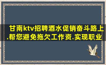 甘南ktv招聘酒水促销奋斗路上.帮您避免拖欠工作资.实现职业